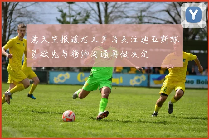 意天空报道尤文罗马关注迪亚斯球员欲先与穆帅沟通再做决定