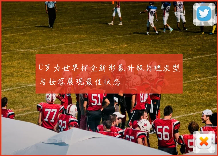 C罗为世界杯全新形象升级打理发型与妆容展现最佳状态