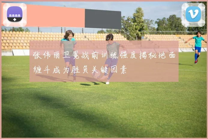 张伟丽卫冕战前训练强度揭秘地面缠斗成为胜负关键因素
