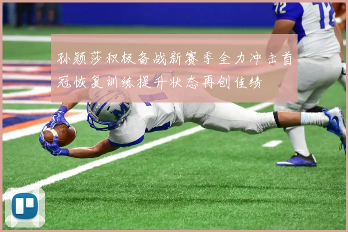 孙颖莎积极备战新赛季全力冲击首冠恢复训练提升状态再创佳绩