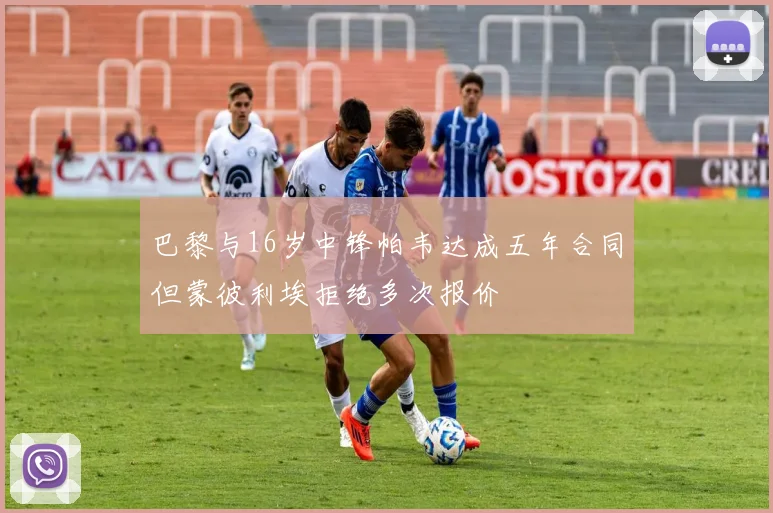 巴黎与16岁中锋帕韦达成五年合同但蒙彼利埃拒绝多次报价