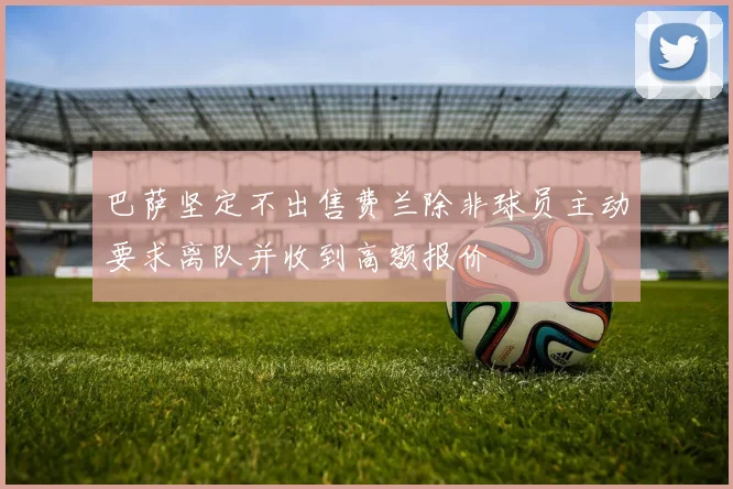 巴萨坚定不出售费兰除非球员主动要求离队并收到高额报价