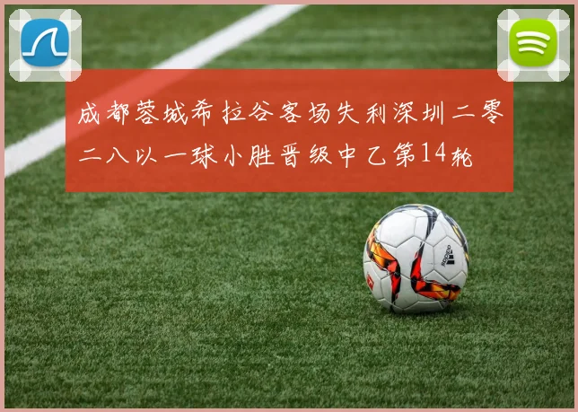 成都蓉城希拉谷客场失利深圳二零二八以一球小胜晋级中乙第14轮