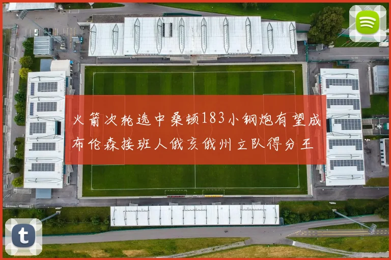 火箭次轮选中桑顿183小钢炮有望成布伦森接班人俄亥俄州立队得分王荣耀加身