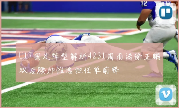 U17国足阵型解析4231周雨诺徐正鹏双后腰帅惟浩担任单前锋